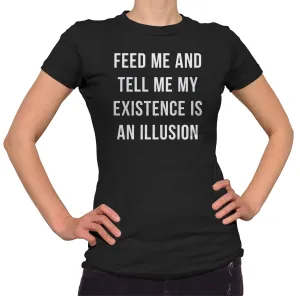 Women's Feed Me and Tell Me My Existence is an Illusion T-Shirt - Existentialism Shirt
