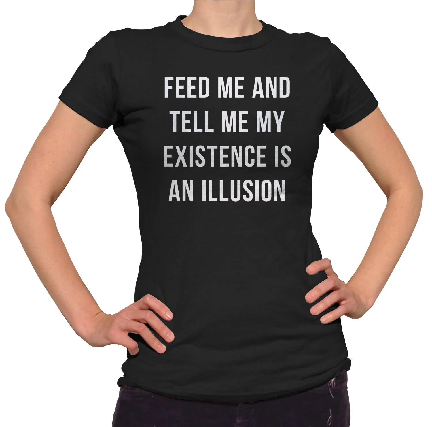Women's Feed Me and Tell Me My Existence is an Illusion T-Shirt - Existentialism Shirt