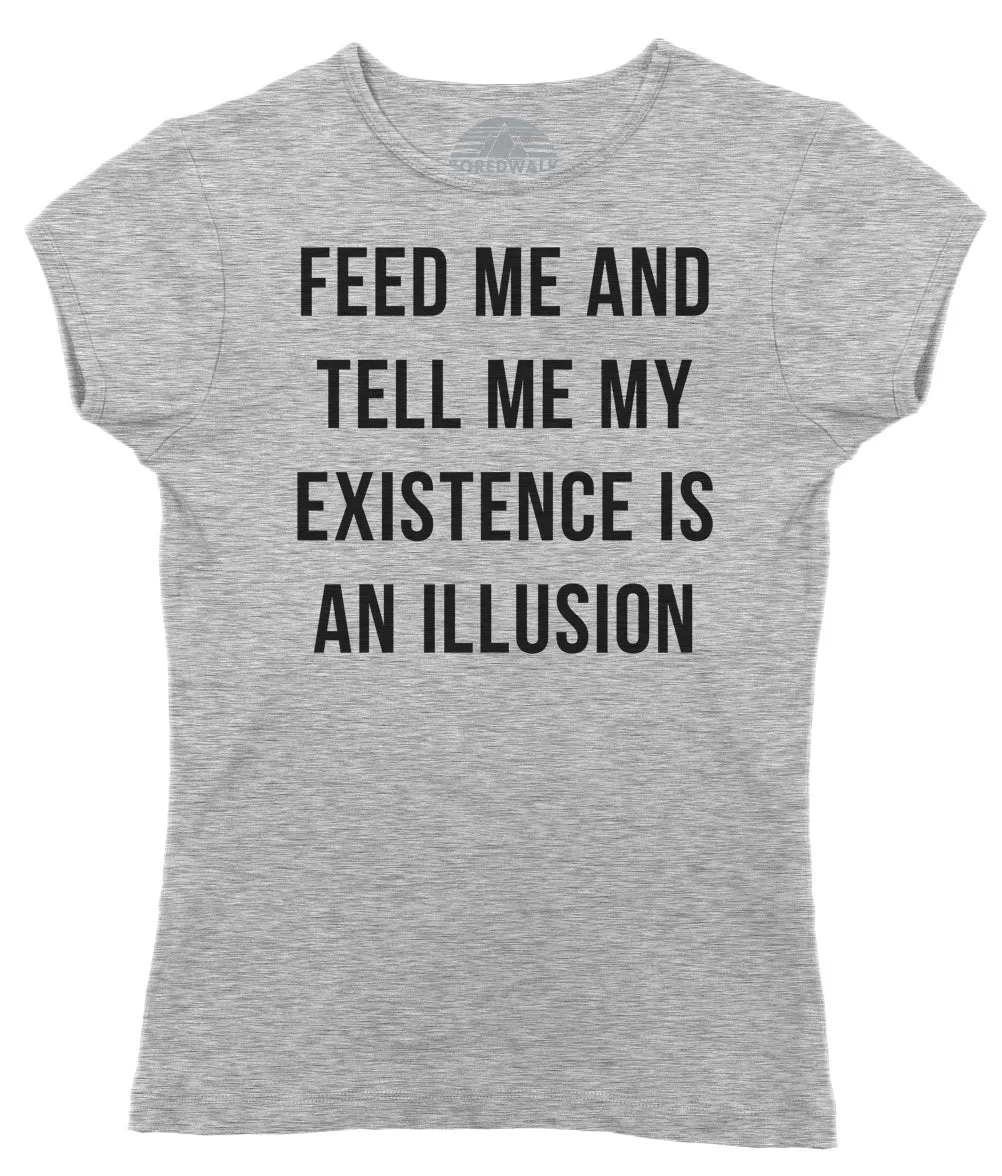 Women's Feed Me and Tell Me My Existence is an Illusion T-Shirt - Existentialism Shirt