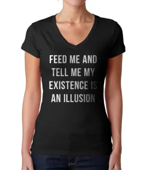 Women's Feed Me and Tell Me My Existence is an Illusion Vneck T-Shirt - Existentialism Shirt